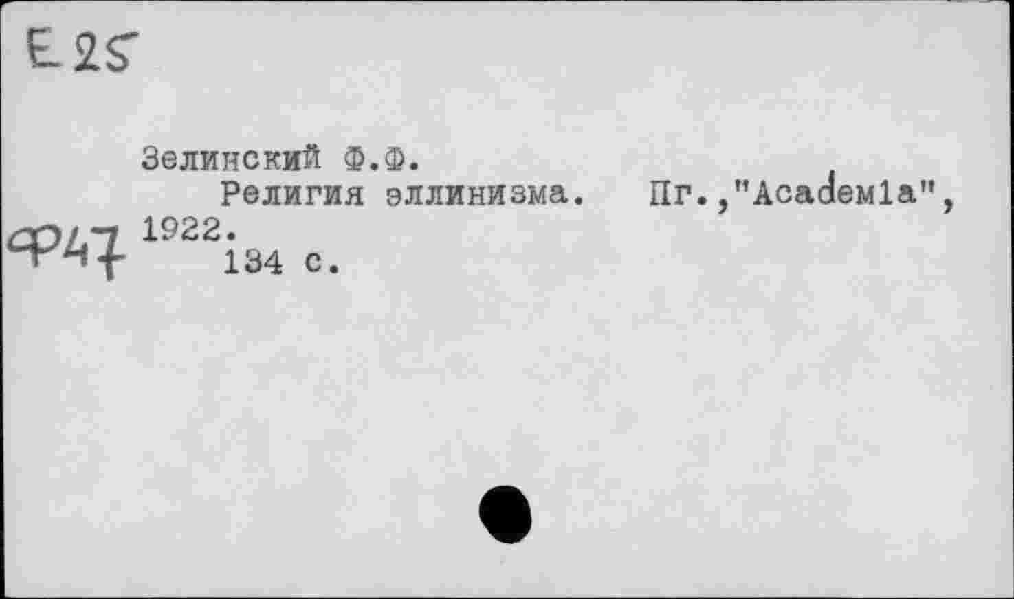 ﻿E-2S-
Зелинский Ф.Ф.
Религия эллинизма
COLTL 1922 •
134 с.
Пг. /’AcađeMla”,